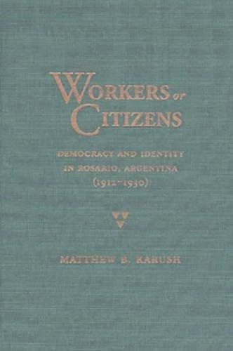 Workers Or Citizens: Democracy And Identity In Rosario, Argentina (1912-1930)