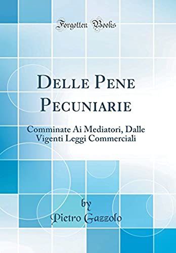 Delle Pene Pecuniarie: Comminate Ai Mediatori, Dalle Vigenti Leggi Commerciali (Classic Reprint)