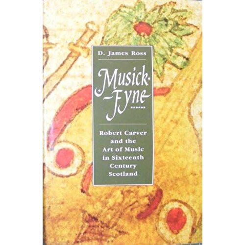 Musick Fyne: Robert Carver And The Art Of Music In Sixteenth Century Scotland