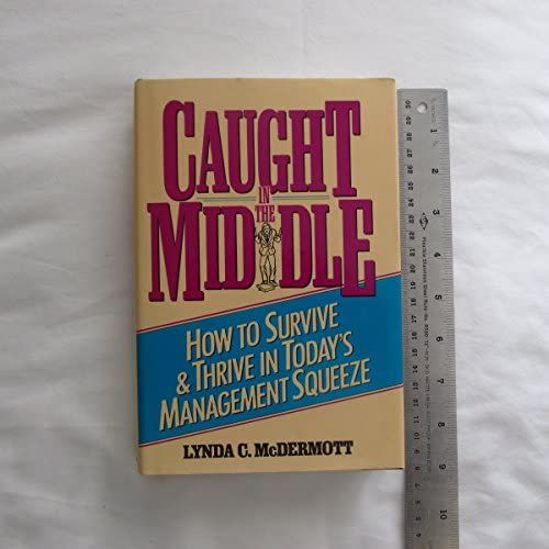 Caught In The Middle: How To Survive And Thrive In Today's Management Squeeze