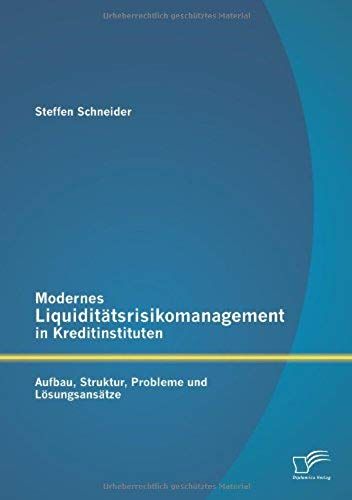 Modernes Liquiditätsrisikomanagement In Kreditinstituten: Aufbau, Struktur, Probleme Und Lösungsansätze