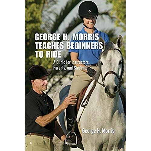 George H. Morris Teaches Beginners To Ride: A Clinic For Instructors, Parents, And Students