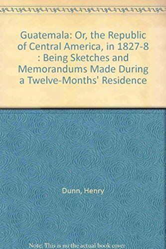 Guatemala: Or, The Republic Of Central America, In 1827-8 : Being Sketches And Memorandums Made During A Twelve-Months' Residence