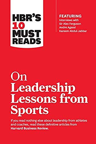Hbr's 10 Must Reads On Leadership Lessons From Sports (Featuring Interviews With Sir Alex Ferguson, Kareem Abdul-Jabbar, Andre Agassi)