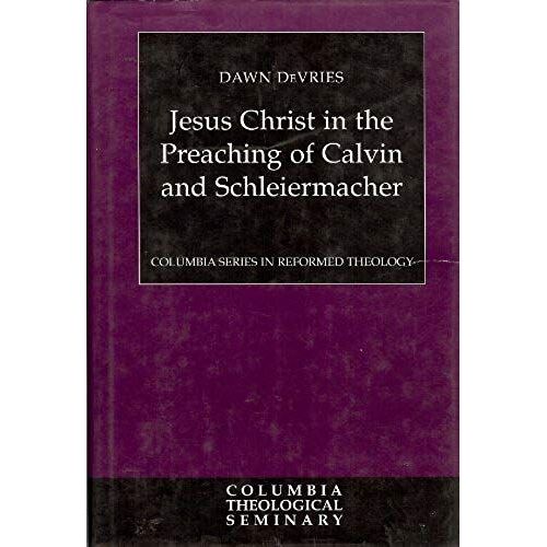 Jesus Christ In The Preaching Of Calvin And Schleiermacher (Columbia Series In Reformed Theology)