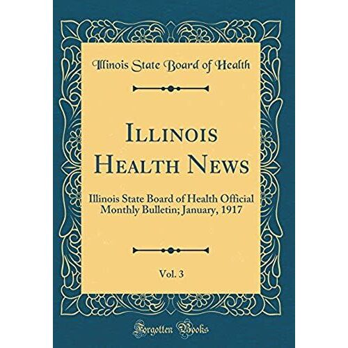 Illinois Health News, Vol. 3: Illinois State Board Of Health Official Monthly Bulletin; January, 1917 (Classic Reprint)