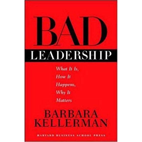 Bad Leadership: What It Is, How It Happens, Why It Matters (Leadership For The Common Good)