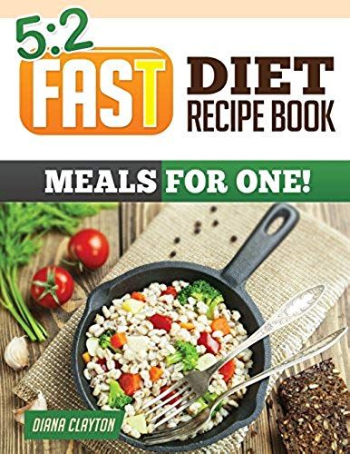 5: 2 Fast Diet Recipe Book: Meals For One!: Amazing Single Serving 5:2 Fast Diet Recipes To Lose More Weight With Intermittent Fasting