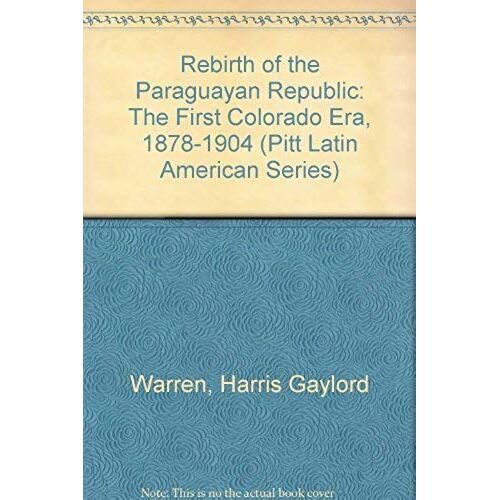 Rebirth Of The Paraguayan Republic: The First Colorado Era, 1878-1904 (Pitt Latin American Series)