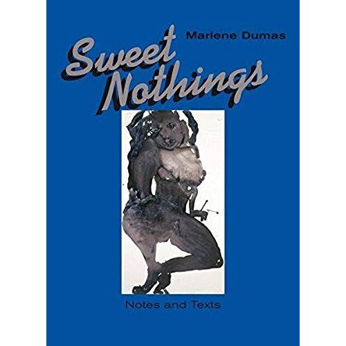 Marlene Dumas. Sweet Nothings. Notes And Texts 1982 - 2014