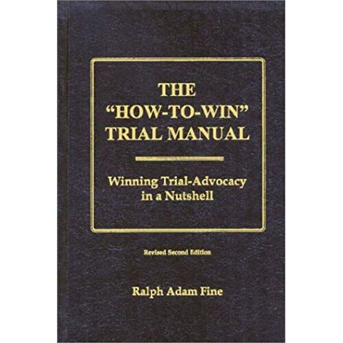 The "How-To-Win" Trial Manual: Winning Trial-Advocacy In A Nutshell