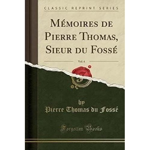 Fossé, P: Mémoires De Pierre Thomas, Sieur Du Fossé, Vol. 4