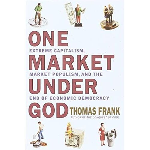 One Market Under God: Extreme Capitalism, Market Populism And The End Of Economic Democracy