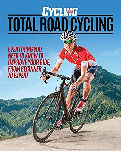 Total Road Cycling: Everything You Need To Know To Improve Your Ride, From Beginner To Expert