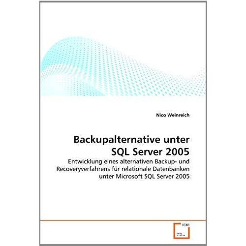 Backupalternative Unter Sql Server 2005: Entwicklung Eines Alternativen Backup- Und Recoveryverfahrens Für Relationale Datenbanken Unter Microsoft Sql Server 2005 (German Edition)