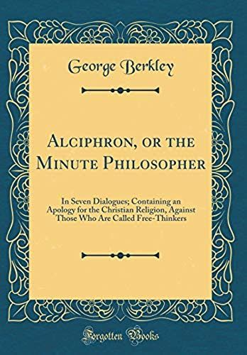 Alciphron, Or The Minute Philosopher: In Seven Dialogues; Containing An Apology For The Christian Religion, Against Those Who Are Called Free-Thinkers (Classic Reprint)