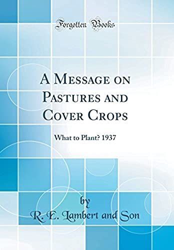 A Message On Pastures And Cover Crops: What To Plant? 1937 (Classic Reprint)