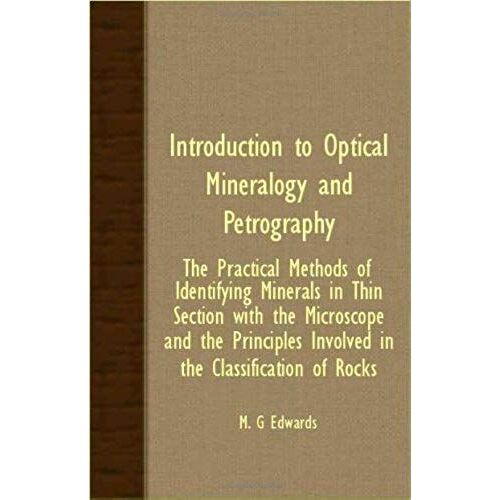 Introduction To Optical Mineralogy And Petrography - The Practical Methods Of Identifying Minerals In Thin Section With The Microscope And The Principles Involved In The Classification Of Rocks