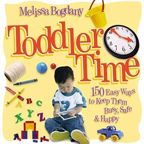 Toddler Time: 150 Easy Ways To Keep Them Busy, Safe & Happy