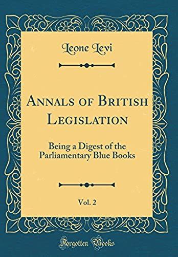 Annals Of British Legislation, Vol. 2: Being A Digest Of The Parliamentary Blue Books (Classic Reprint)