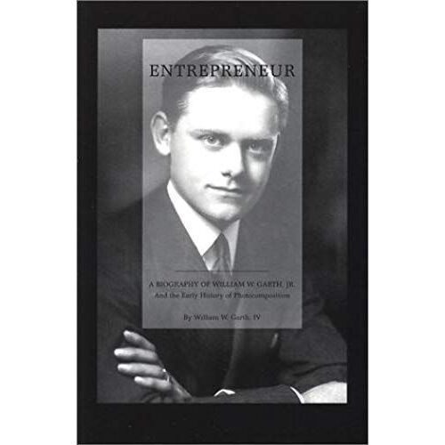 Entrepreneur: A Biography Of William W. Garth, Jr. And The Early History Of Photocomposition