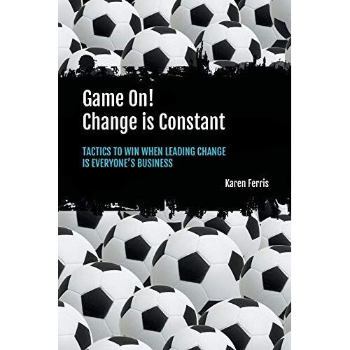 Game On! Change Is Constant: Tactics To Win When Leading Change Is Everyone's Business