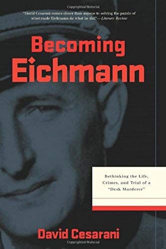 Becoming Eichmann: Rethinking The Life, Crimes, And Trial Of A "Desk Murderer" (Eichmann: His Life And Crimes)