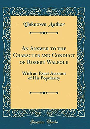 An Answer To The Character And Conduct Of Robert Walpole: With An Exact Account Of His Popularity (Classic Reprint)