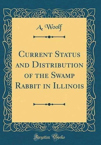 Current Status And Distribution Of The Swamp Rabbit In Illinois (Classic Reprint)