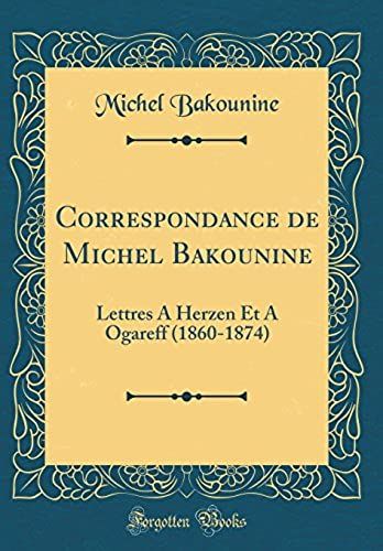 Correspondance De Michel Bakounine: Lettres A Herzen Et A Ogareff (1860-1874) (Classic Reprint)