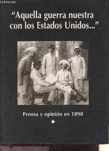 Aquella Guerra Nuestra Con Los Estados Unidos ... Prensa Y Opinion En 1898 - Fundacion Carlos De Amberes Madrid 15 De Diciembre De 1998 A 14 De Febrero De 1999.