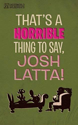 That's A Horrible Thing To Say, Josh Latta!