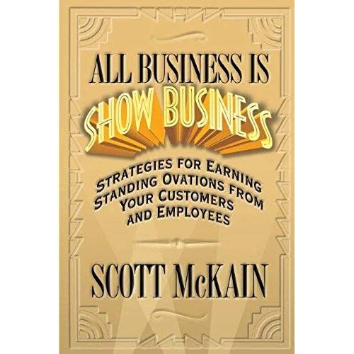 All Business Is Show Business: Strategies For Earning Standing Ovations From Your Customers