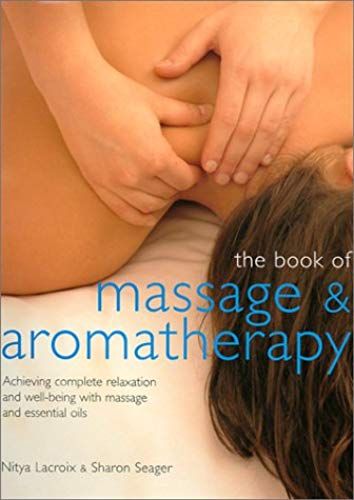 The Book Of Massage And Aromatherapy: Achieving Complete Relaxation And Wellbeing With Massage And Essential Oils