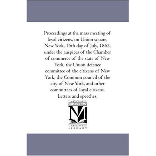 Proceedings At The Mass Meeting Of Loyal Citizens, On Union Square, New-York, 15th Day Of July, 1862, Under The Auspices Of The Chamber Of Commerce Of