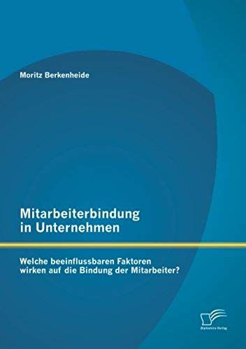 Mitarbeiterbindung In Unternehmen: Welche Beeinflussbaren Faktoren Wirken Auf Die Bindung Der Mitarbeiter?