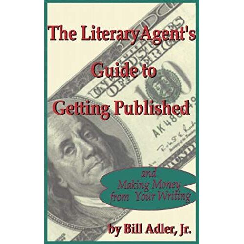 The Literary Agent's Guide To Getting Published And Making Money From Your Writing