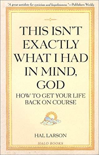 This Isn't Exactly What I Had In Mind, God: How To Get Your Life Back On Course