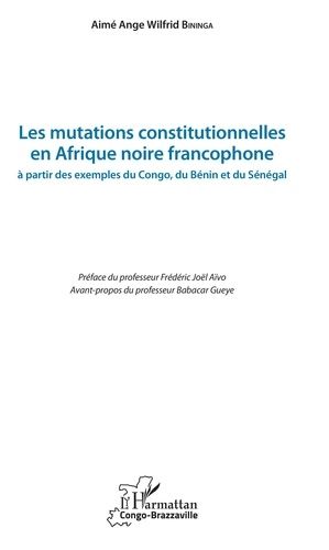 Les Mutations Constitutionnelles En Afrique Noire Francophone - A Partir Des Exemples Du Congo, Du Bénin Et Du Sénégal