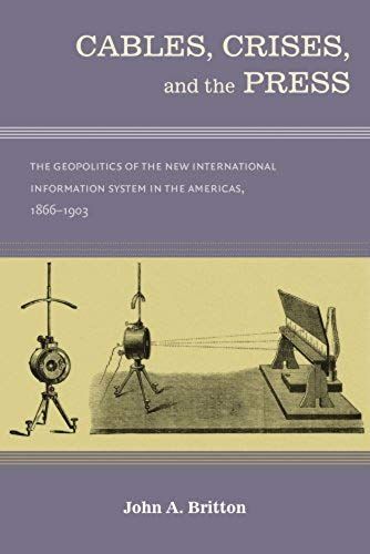 Cables, Crises, And The Press: The Geopolitics Of The New International Information System In The Americas, 1866-1903