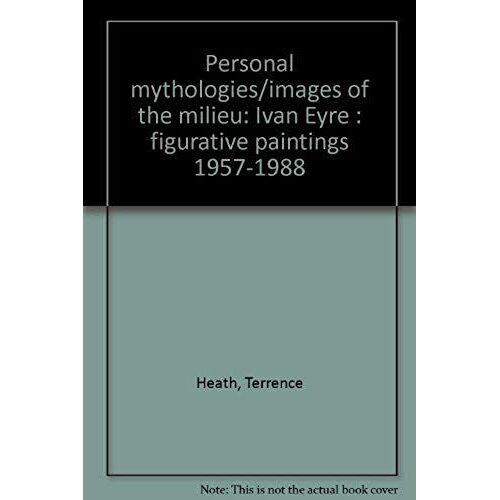 Ivan Eyre: Personal Mythologies/Images Of The Milieu : Figurative Paintings, 1957-1988