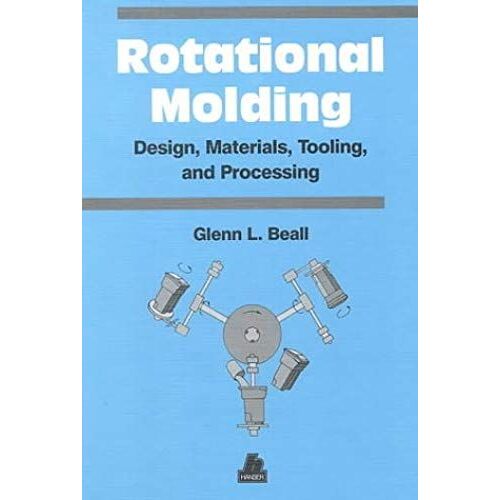 Rotational Molding Design, Materials, Tooling And Processing