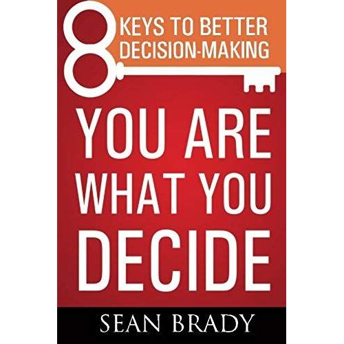 You Are What You Decide: Eight Keys To Better Decision-Making