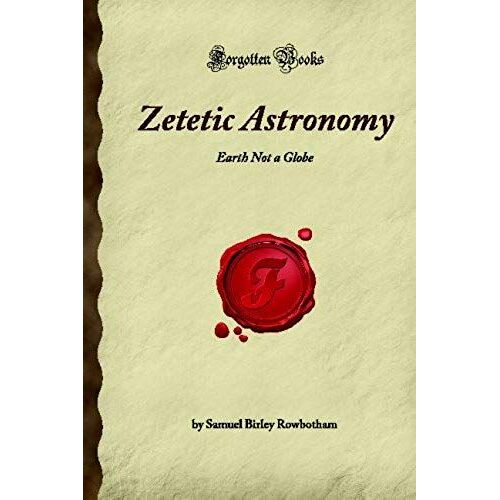 Zetetic Astronomy: Earth Not A Globe (Forgotten Books)