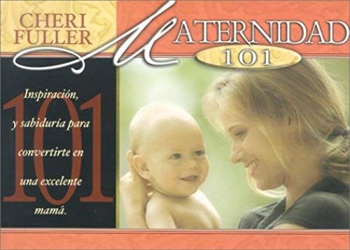 Maternidad 101: Inspiracion, Y Sabiduria Para Convertirte En Una Excelente Mama = Motherhood 101 (Spanish Edition)