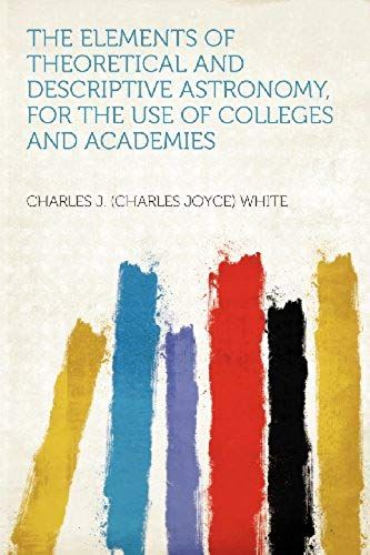 The Elements Of Theoretical And Descriptive Astronomy, For The Use Of Colleges And Academies