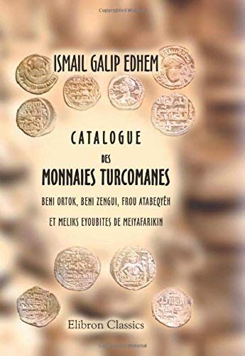 Catalogue Des Monnaies Turcomanes Beni Ortok, Beni Zengui, Frou Atabeqyéh Et Meliks Eyoubites De Meiyafarikin: Musée Impérial Ottoman. Section Des Monnaies Musulmanes (French Edition)