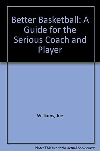 Better Basketball: A Guide To The Serious Coach And Player