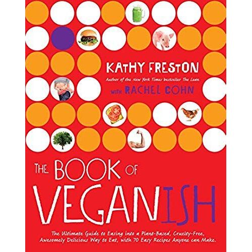 The Book Of Veganish: The Ultimate Guide To Easing Into A Plant-Based, Cruelty-Free, Awesomely Delicious Way To Eat, With 70 Easy Recipes An