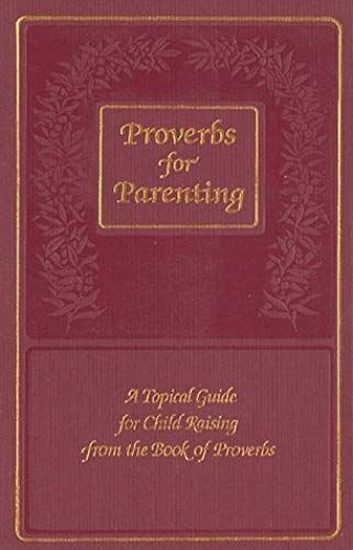 Proverbs For Parenting: A Topical Guide For Child Raising From The Book Of Proverbs/King James Version